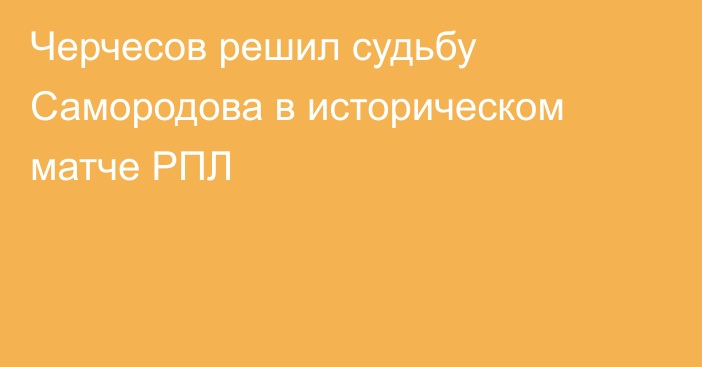 Черчесов решил судьбу Самородова в историческом матче РПЛ