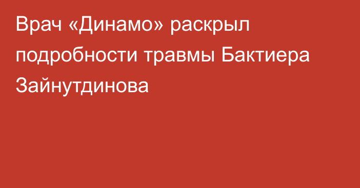 Врач «Динамо» раскрыл подробности травмы Бактиера Зайнутдинова