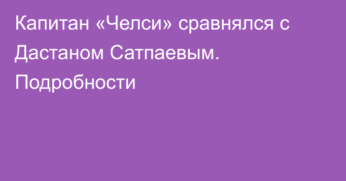 Капитан «Челси» сравнялся с Дастаном Сатпаевым. Подробности