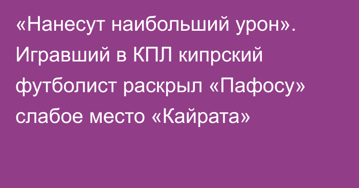 «Нанесут наибольший урон». Игравший в КПЛ кипрский футболист раскрыл «Пафосу» слабое место «Кайрата»