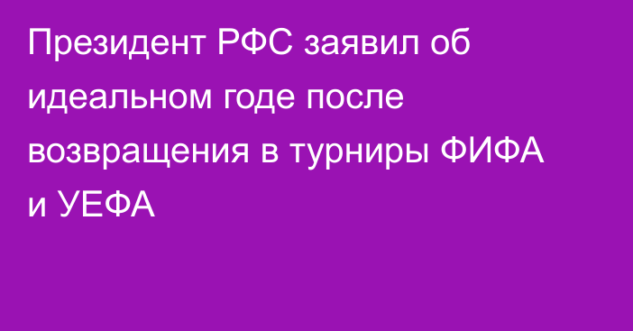 Президент РФС заявил об идеальном годе после возвращения в турниры ФИФА и УЕФА
