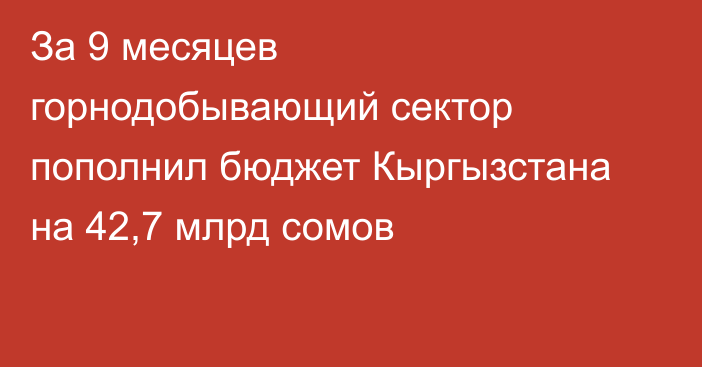 За 9 месяцев горнодобывающий сектор пополнил бюджет Кыргызстана на 42,7 млрд сомов