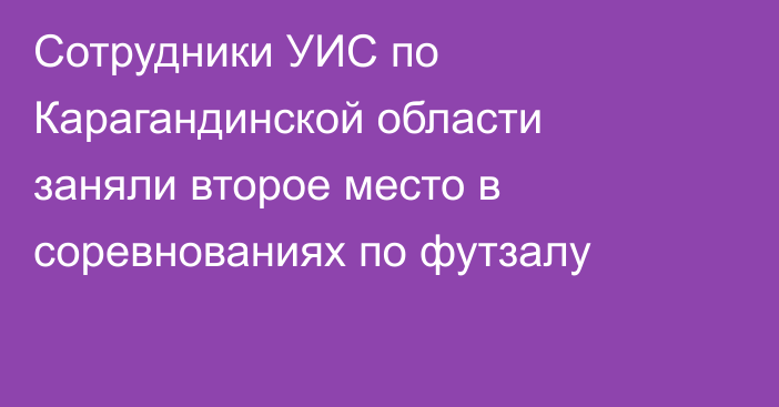 Сотрудники УИС по Карагандинской области заняли второе место в соревнованиях по футзалу