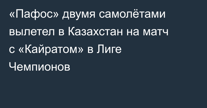 «Пафос» двумя самолётами вылетел в Казахстан на матч с «Кайратом» в Лиге Чемпионов