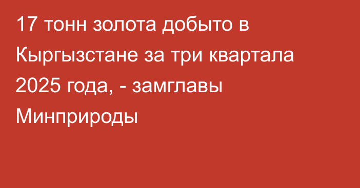 17 тонн золота добыто в Кыргызстане за три квартала 2025 года, - замглавы Минприроды