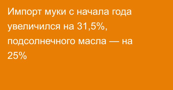 Импорт муки с начала года увеличился на 31,5%, подсолнечного масла — на 25%