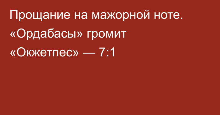 Прощание на мажорной ноте. «Ордабасы» громит «Окжетпес» — 7:1
