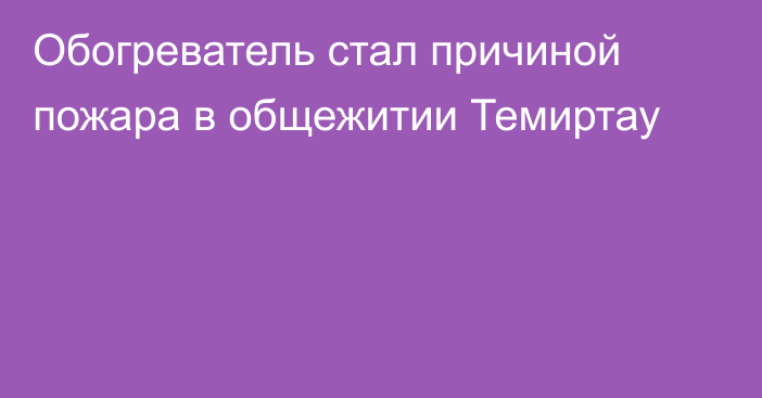 Обогреватель стал причиной пожара в общежитии Темиртау