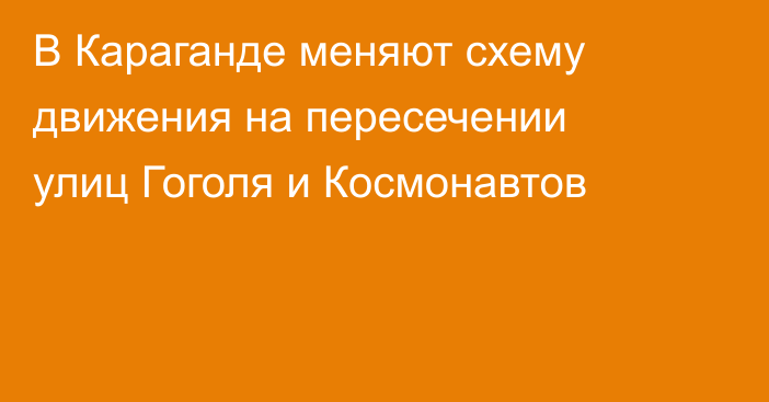 В Караганде меняют схему движения на пересечении улиц Гоголя и Космонавтов