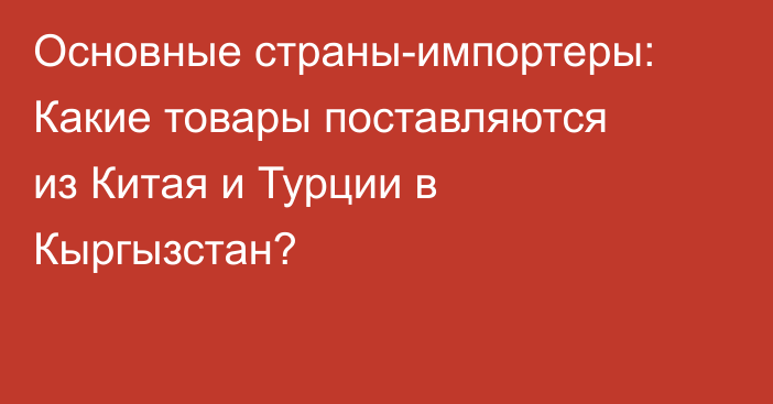 Основные страны-импортеры: Какие товары поставляются из Китая и Турции в Кыргызстан?