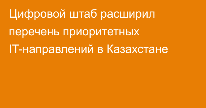 Цифровой штаб расширил перечень приоритетных IT-направлений в Казахстане