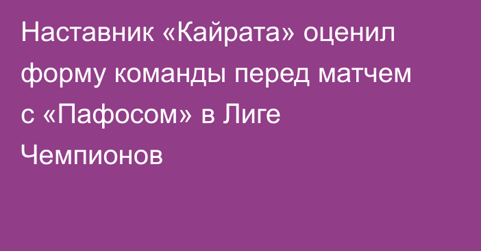 Наставник «Кайрата» оценил форму команды перед матчем с «Пафосом» в Лиге Чемпионов