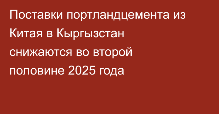 Поставки портландцемента из Китая в Кыргызстан снижаются во второй половине 2025 года