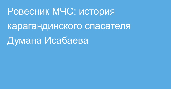 Ровесник МЧС: история карагандинского спасателя Думана Исабаева