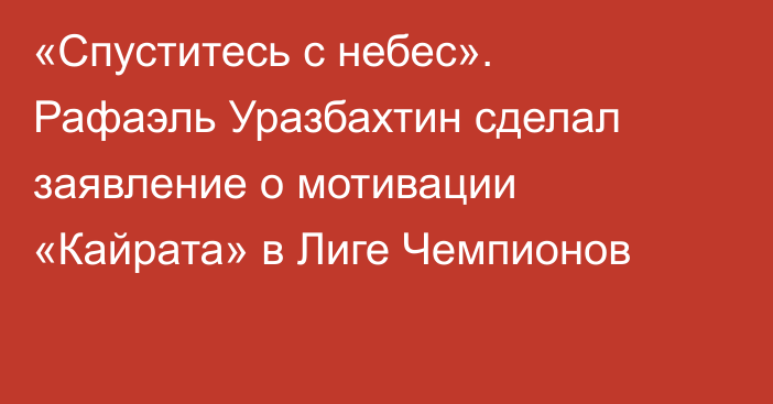 «Спуститесь с небес». Рафаэль Уразбахтин сделал заявление о мотивации «Кайрата» в Лиге Чемпионов