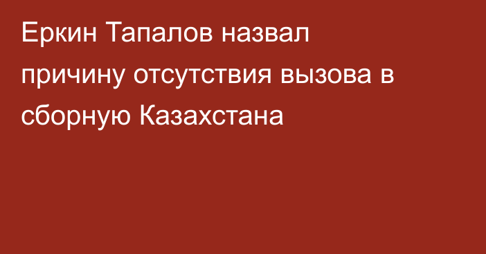 Еркин Тапалов назвал причину отсутствия вызова в сборную Казахстана
