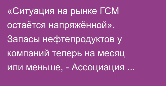 «Ситуация на рынке ГСМ остаётся напряжённой». Запасы нефтепродуктов у компаний теперь на месяц или меньше, - Ассоциация нефтетрейдеров