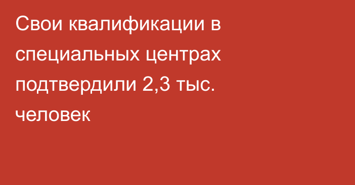Свои квалификации в специальных центрах подтвердили 2,3 тыс. человек