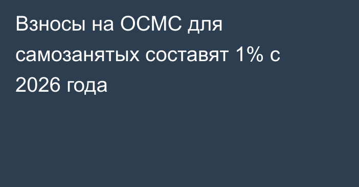 Взносы на ОСМС для самозанятых составят 1% с 2026 года