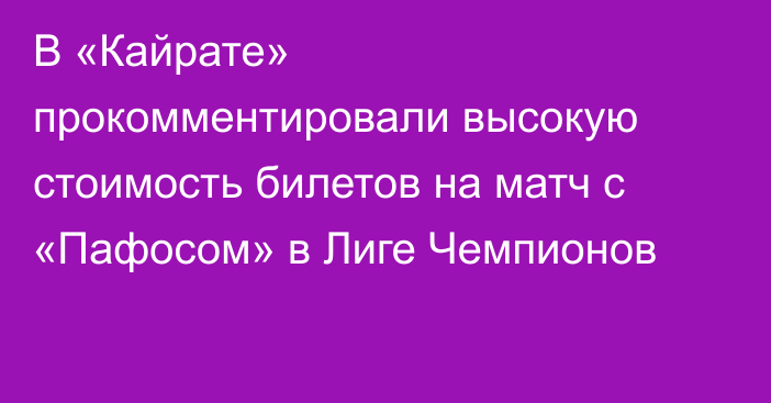 В «Кайрате» прокомментировали высокую стоимость билетов на матч с «Пафосом» в Лиге Чемпионов