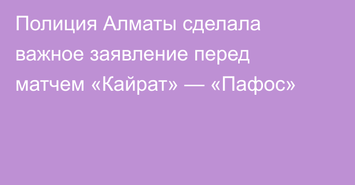 Полиция Алматы сделала важное заявление перед матчем «Кайрат» — «Пафос»