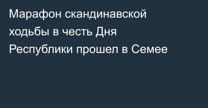 Марафон скандинавской ходьбы в честь Дня Республики прошел в Семее