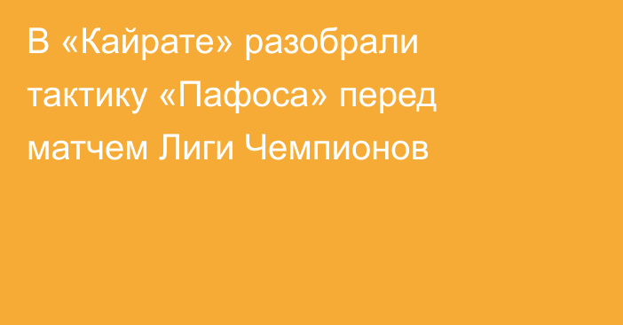 В «Кайрате» разобрали тактику «Пафоса» перед матчем Лиги Чемпионов