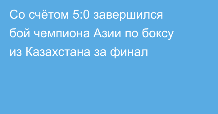 Со счётом 5:0 завершился бой чемпиона Азии по боксу из Казахстана за финал