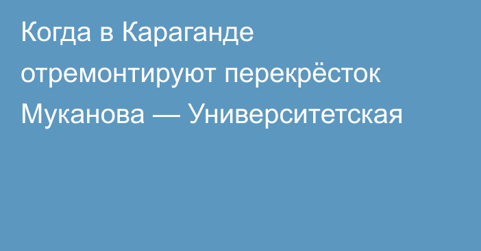Когда в Караганде отремонтируют перекрёсток Муканова — Университетская