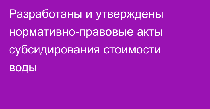 Разработаны и утверждены нормативно-правовые акты субсидирования стоимости воды