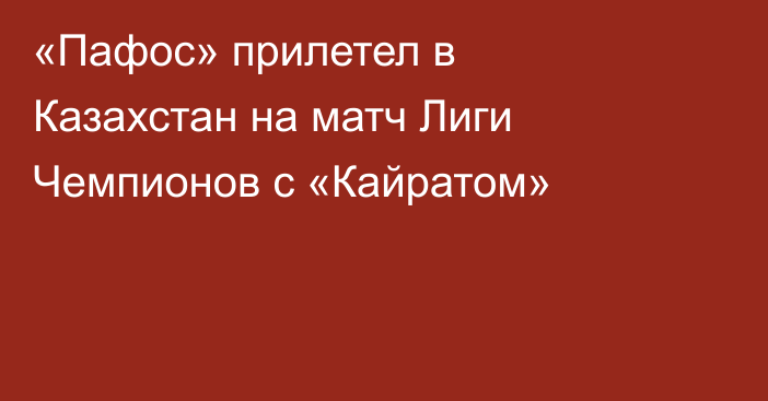 «Пафос» прилетел в Казахстан на матч Лиги Чемпионов с «Кайратом»