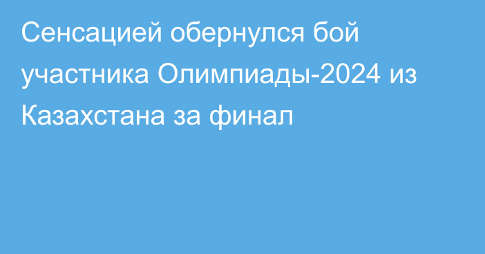 Сенсацией обернулся бой участника Олимпиады-2024 из Казахстана за финал