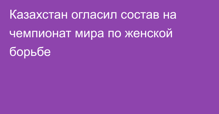 Казахстан огласил состав на чемпионат мира по женской борьбе