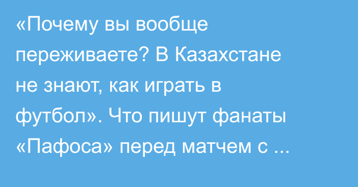 «Почему вы вообще переживаете? В Казахстане не знают, как играть в футбол». Что пишут фанаты «Пафоса» перед матчем с «Кайратом»