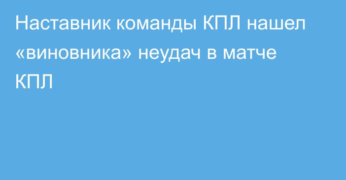 Наставник команды КПЛ нашел «виновника» неудач в матче КПЛ