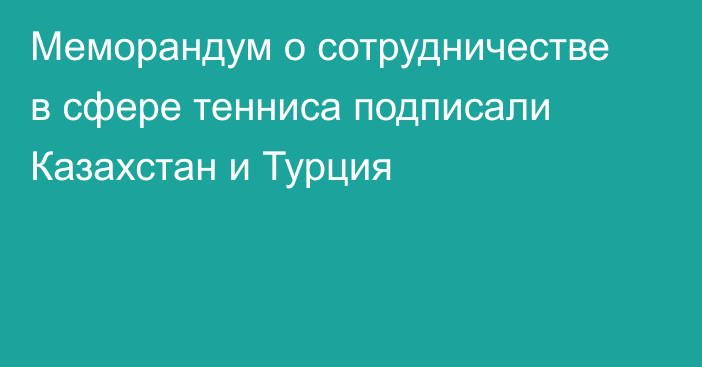 Меморандум о сотрудничестве в сфере тенниса подписали Казахстан и Турция