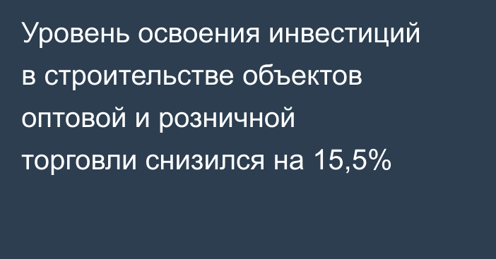 Уровень освоения инвестиций в строительстве объектов оптовой и розничной торговли снизился на 15,5%
