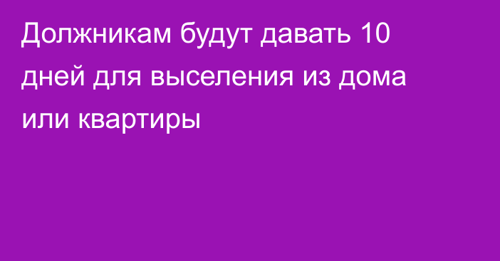 Должникам будут давать 10 дней для выселения из дома или квартиры