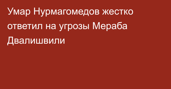 Умар Нурмагомедов жестко ответил на угрозы Мераба Двалишвили