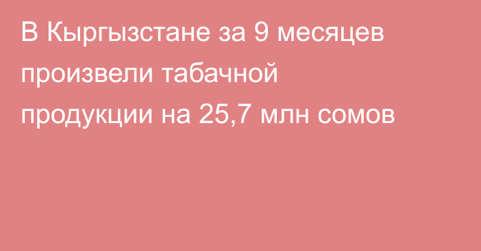 В Кыргызстане за 9 месяцев произвели табачной продукции на 25,7 млн сомов