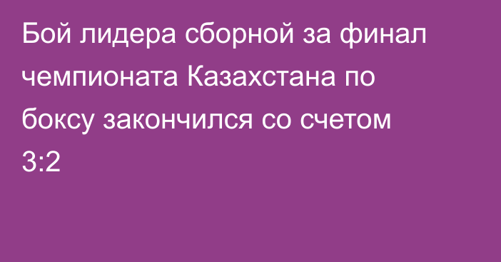 Бой лидера сборной за финал чемпионата Казахстана по боксу закончился со счетом 3:2