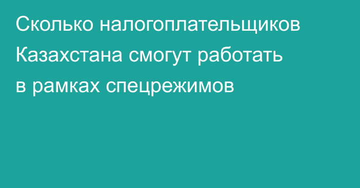 Сколько налогоплательщиков Казахстана смогут работать в рамках спецрежимов