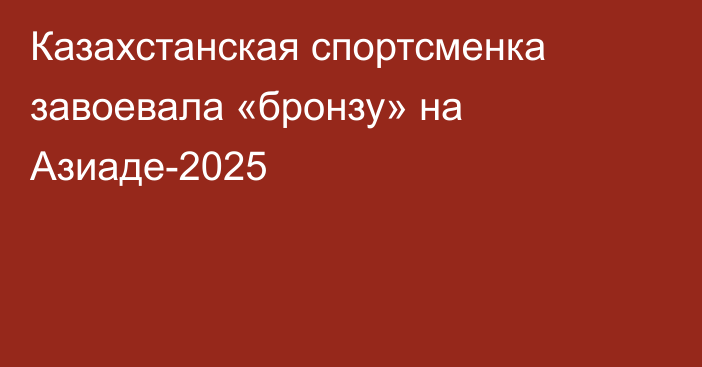 Казахстанская спортсменка завоевала «бронзу» на Азиаде-2025