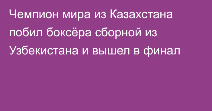 Чемпион мира из Казахстана побил боксёра сборной из Узбекистана и вышел в финал