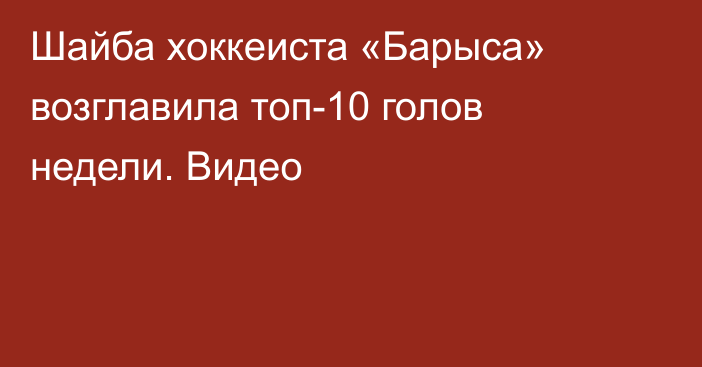 Шайба хоккеиста «Барыса» возглавила топ-10 голов недели. Видео