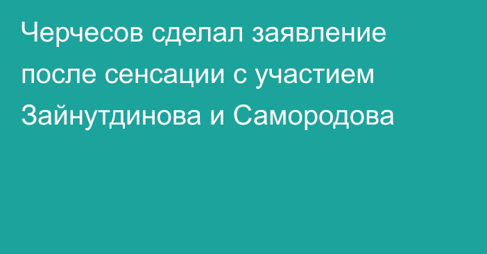Черчесов сделал заявление после сенсации с участием Зайнутдинова и Самородова