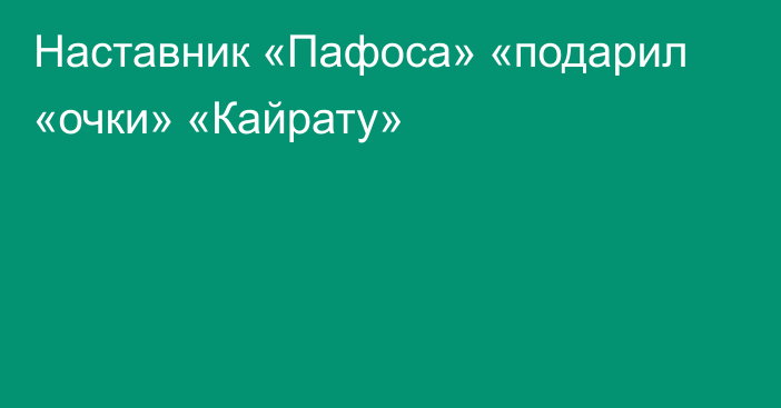 Наставник «Пафоса» «подарил «очки» «Кайрату»