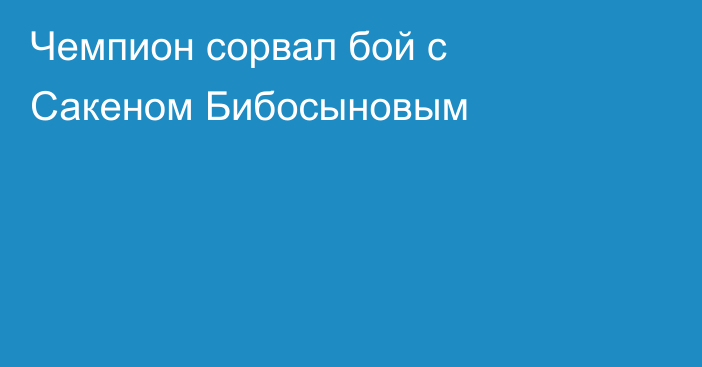 Чемпион сорвал бой с Сакеном Бибосыновым