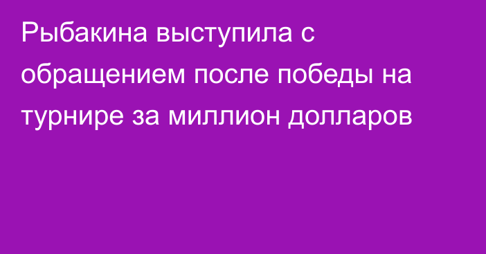 Рыбакина выступила с обращением после победы на турнире за миллион долларов