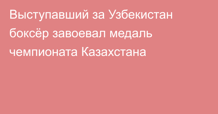 Выступавший за Узбекистан боксёр завоевал медаль чемпионата Казахстана